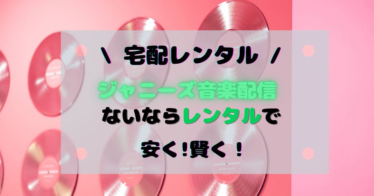 宅配レンタル ジャニーズ音楽配信ないならレンタルで安く済まそう Nmi Log